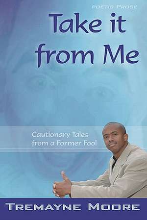 Take It from Me: Cautionary Tales from a Former Fool de Tremayne Moore