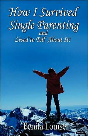 How I Survived Single Parenting and Lived to Tell about It de Benita Louise