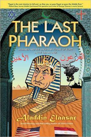 The Last Pharaoh: Mubarak and the Uncertain Future of Egypt in the Obama Age de Aladdin Elaasar