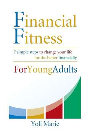 Financial Fitness for Young Adults: 7 Simple Steps to Change Your Life for the Better Financially de Yoli Marie