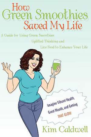 How Green Smoothies Saved My Life de Kim Caldwell