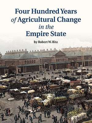 Four Hundred Years of Agricultural Change in the Empire State de Robert W. Bitz