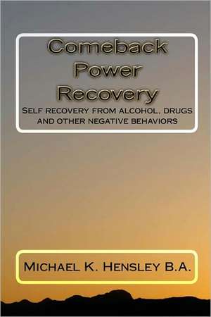 Comeback Power Recovery: Self Recovery from Alcohol, Drugs and Other Negative Behaviors de Michael K. Hensley