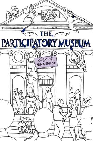 The Participatory Museum: An Invitation for Control-Freaks, Perfectionists, Workaholics, and Over-Achievers de Nina Simon