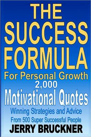 The Success Formula for Personal Growth: 2,000 Motivational Quotes, Winning Strategies and Advice from 500 Super Successful People de Jerry Bruckner