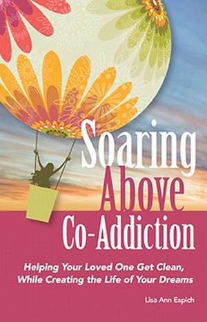 Soaring Above Co-Addiction: Helping Your Loved One Get Clean, While Creating the Life of Your Dreams de Lisa Ann Espich