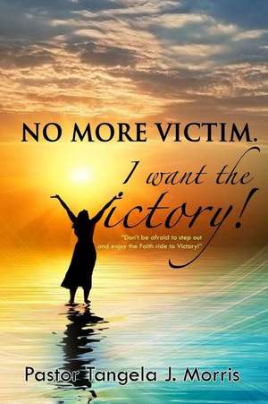 No More Victim. I Want The Victory! de Tangela J Morris