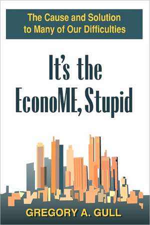 It's the Econome, Stupid: The Cause and Solution to Many of Our Difficulties de Gregory A. Gull