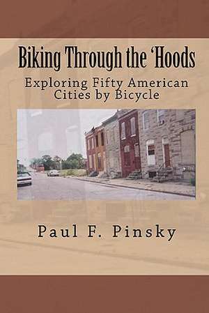 Biking Through the 'Hoods: Exploring Fifty American Cities by Bicycle de Paul F. Pinsky