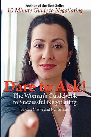 Dare to Ask: The Woman's Guidebook to Successful Negotiating de Cait Clarke