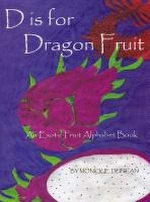 D Is for Dragon Fruit: An Exotic Fruit Alphabet Book de Monique Duncan