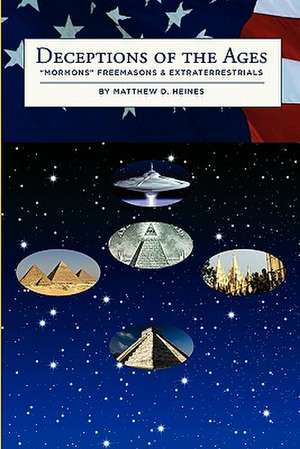 Deceptions of the Ages: Mormons Freemasons and Extraterrestrials de Matthew D. Heines