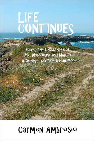 Life Continues: Facing the Challenges of MS, Menopause & Midlife with Hope, Courage & Humor de Carmen Ambrosio