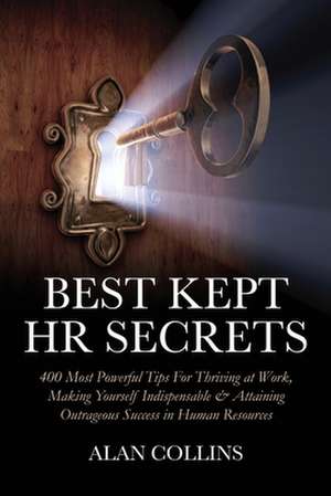 Best Kept HR Secrets: 400 Most Powerful Tips for Thriving at Work, Making Yourself Indispensable & Attaining Outrageous Success in Human Res de Alan Collins