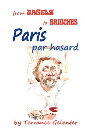 Paris Par Hasard: From Bagels to Brioches de Terrance William Gelenter