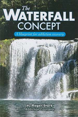 The Waterfall Concept: A Blueprint for Addiction Recovery de Roger Stark