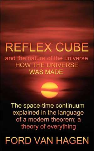 Reflex Cube and the Nature of the Universe: How the Universe Was Made de Ford Van Hagen