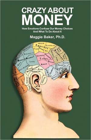 Crazy about Money: How Emotions Confuse Our Money Choices and What to Do about It de Maggie Baker Ph. D.