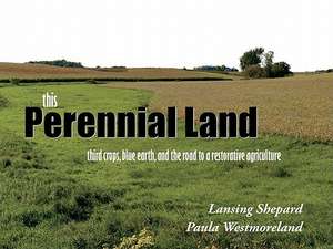 This Perennial Land: Third Crops, Blue Earth, and the Road to a Restorative Agriculture de Lansing Shepard