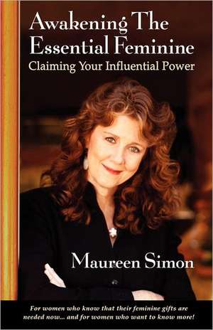 Awakening the Essential Feminine: Claiming Your Influential Power de Maureen Simon