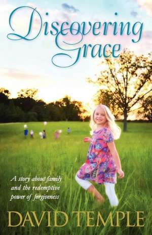 Discovering Grace: A Story about Family and the Redemptive Power of Forgiveness de David Temple