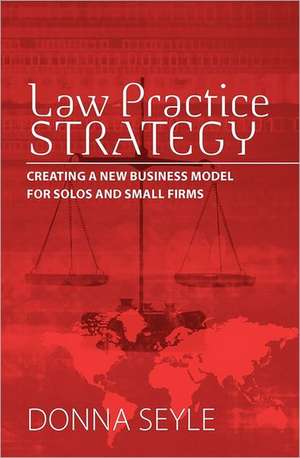 Law Practice Strategy: Creating a New Business Model for Solos and Small Firms de Donna K. Seyle