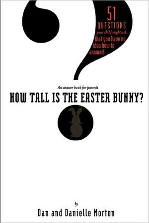 How Tall Is the Easter Bunny?: 51 Questions Your Child Might Ask... That You Have No Idea How to Answer! de Dan Morton