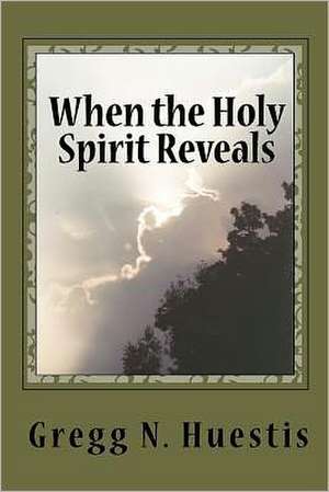 When the Holy Spirit Reveals: New Insights Into Old Controversies de MR Gregg N. Huestis