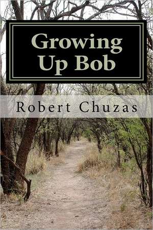 Growing Up Bob: A Psychotherapy Journal of a Tortuous Childhood and Survival de Robert C. Chuzas