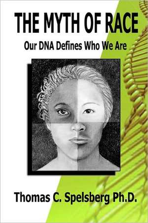 The Myth of Race: Our DNA Defines Who We Are de Thomas C. Spelsberg Ph. D.