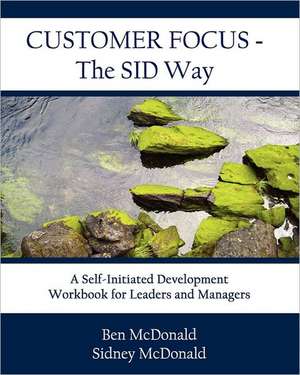 Customer Focus - The Sid Way: A Self-Initiated Development Workbook for Leaders and Managers de Ben McDonald