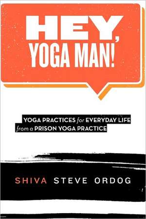 Hey, Yoga Man!: Yoga Practices for Everyday Life from a Prison Yoga Practice de Shiva Steve Ordog