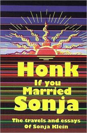 Honk If You Married Sonja: The Travels & Essays of Sonja Klein de Sonja Klein