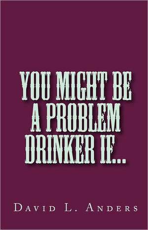 You Might Be a Problem Drinker If...: New Drawing de David L. Anders