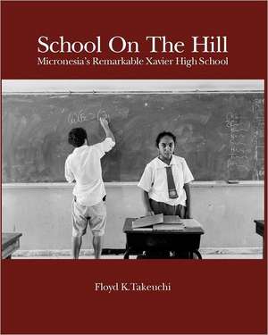 School on the Hill: Micronesia's Remarkable Xavier High School de MR Floyd K. Takeuchi