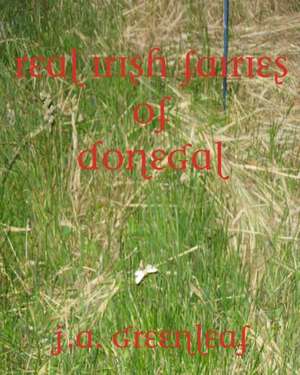 Real Irish Fairies of Donegal: Just Because You Don't Believe in Fairies Doesn't Mean They Don't Exist de J. A. Greenleaf