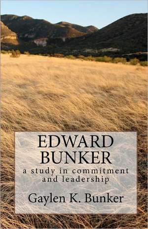 Edward Bunker: A Study in Committment and Leadership de Gaylen K. Bunker