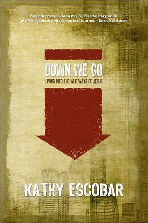 Down We Go: Living Into the Wild Ways of Jesus de Kathy Escobar