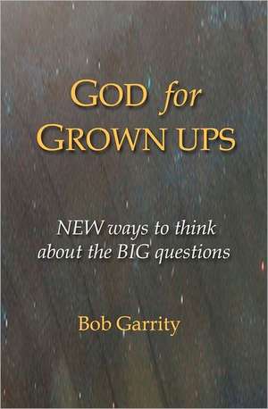 God for Grown Ups: New Ways to Think about the Big Questions de Bob Garrity