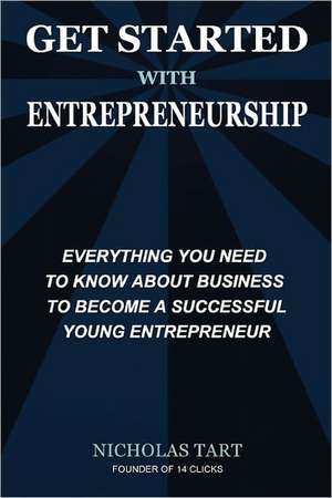 Get Started with Entrepreneurship: Everything You Need to Know about Business to Become a Successful Young Entrepreneur de Nicholas Tart