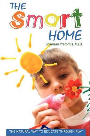 The Smart Home: The Natural Way to Educate Through Play. de Shannon Pretorius M. Ed