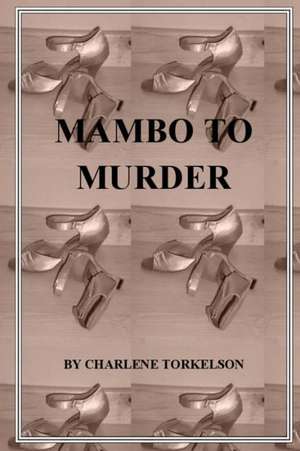 Mambo to Murder: The End of the World as We Knew It de Charlene Torkelson