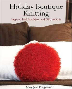 Holiday Boutique Knitting: Inspired Holiday Dcor & Gifts to Knit de Mary Jean Daigneault