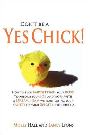 Don't Be a Yes Chick!: How to Stop Babysitting Your Boss, Work with a Dream Team and Transform Your Job, Without Losing Your Spirit or Sanity de Laney Lyons