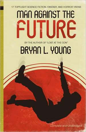 Man Against the Future: 17 Topflight Science Fiction, Fantasy, and Horror Yarns. de Bryan L. Young