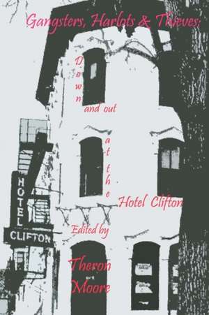 Gangsters, Harlots & Thieves: Down and Out at the Hotel Clifton de Theron D. Moore