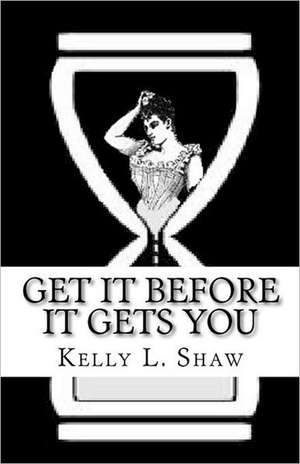 Get It Before It Gets You: A Practical and Compassionate Guide to Caring for a Dying Loved One de Kelly L. Shaw