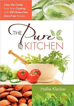 The Pure Kitchen: Clear the Clutter from Your Cooking with 100 Gluten-Free, Dairy-Free Recipes de Hallie Klecker