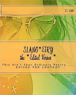 Slang*etry 'The Edited Verses', Edited for Content: Slang*etry 'This Ain't Your Ordinary Poetry de T. T. King