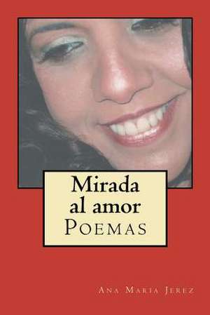 Mirada Al Amor: Poemas de Ana Maria Jerez